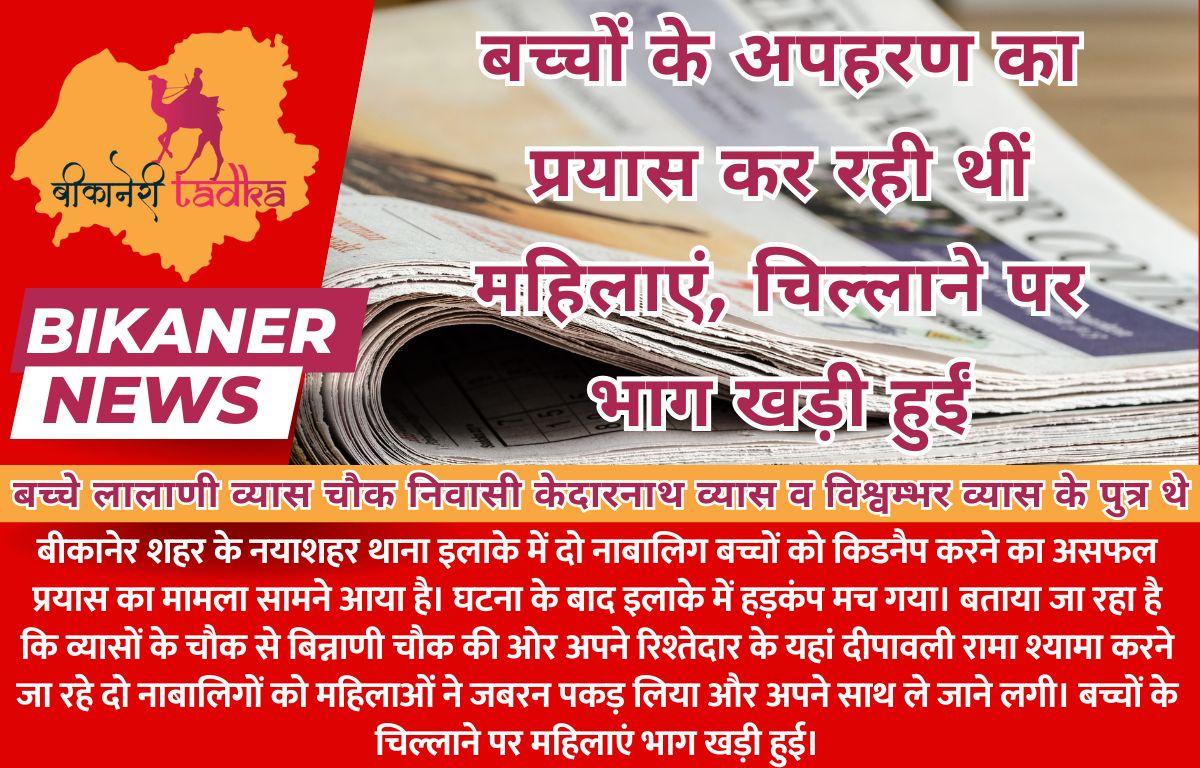 Bikaner News : बच्चों के अपहरण का प्रयास कर रही थीं महिलाएं, चिल्लाने पर भाग खड़ी हुईं