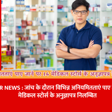अनियमितताएं पाए जाने पर 14 मेडिकल स्टोर्स के अनुज्ञापत्र निलंबित