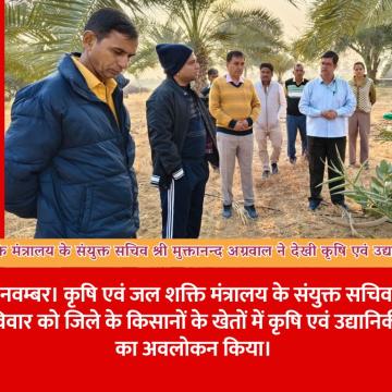 कृषि एवं जल शक्ति मंत्रालय के संयुक्त सचिव श्री मुक्तानन्द अग्रवाल ने देखी कृषि एवं उद्यानिकी गतिविधियां